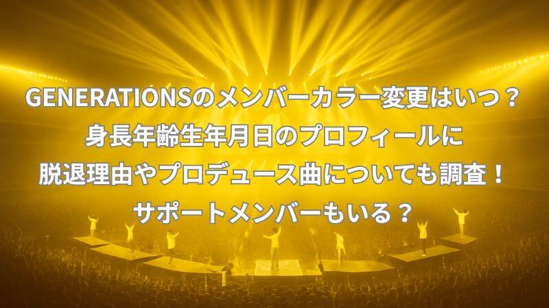 GENERATIONSのメンバーカラー変更はいつ？身長年齢生年月日のプロフィールに脱退理由やプロデュース曲についても調査！サポートメンバーもいる？