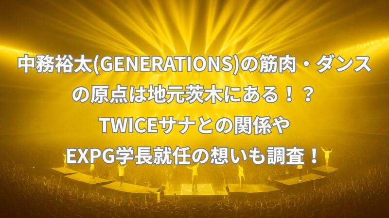 中務裕太(GENERATIONS)の筋肉・ダンスの原点は地元茨木にある！？TWICEサナとの関係やEXPG学長就任の想いも調査！【2025最新】
