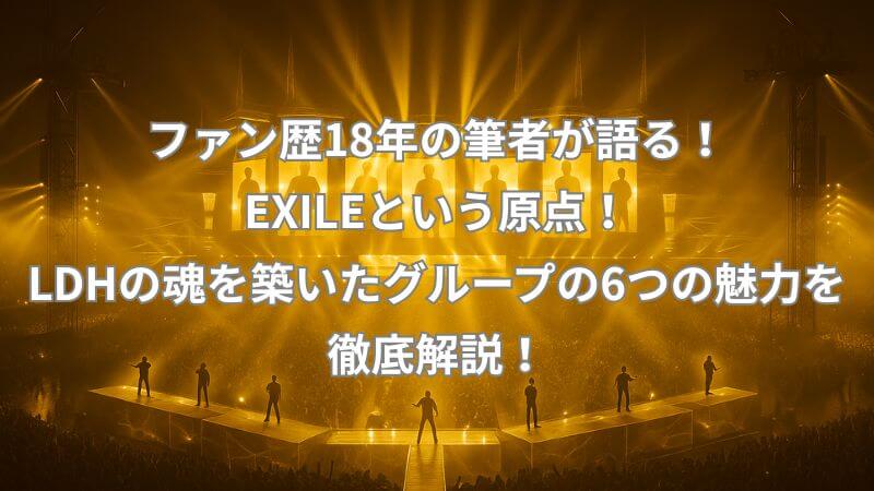 ファン歴18年の筆者が語る！EXILEという原点！LDHの魂を築いたグループの6つの魅力を徹底解説！【EXILE20周年】