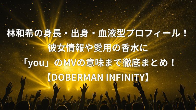 林和希の身長・出身・血液型プロフィール！彼女情報や愛用の香水に「you」のMVの意味まで徹底まとめ！【DOBERMAN INFINITY】